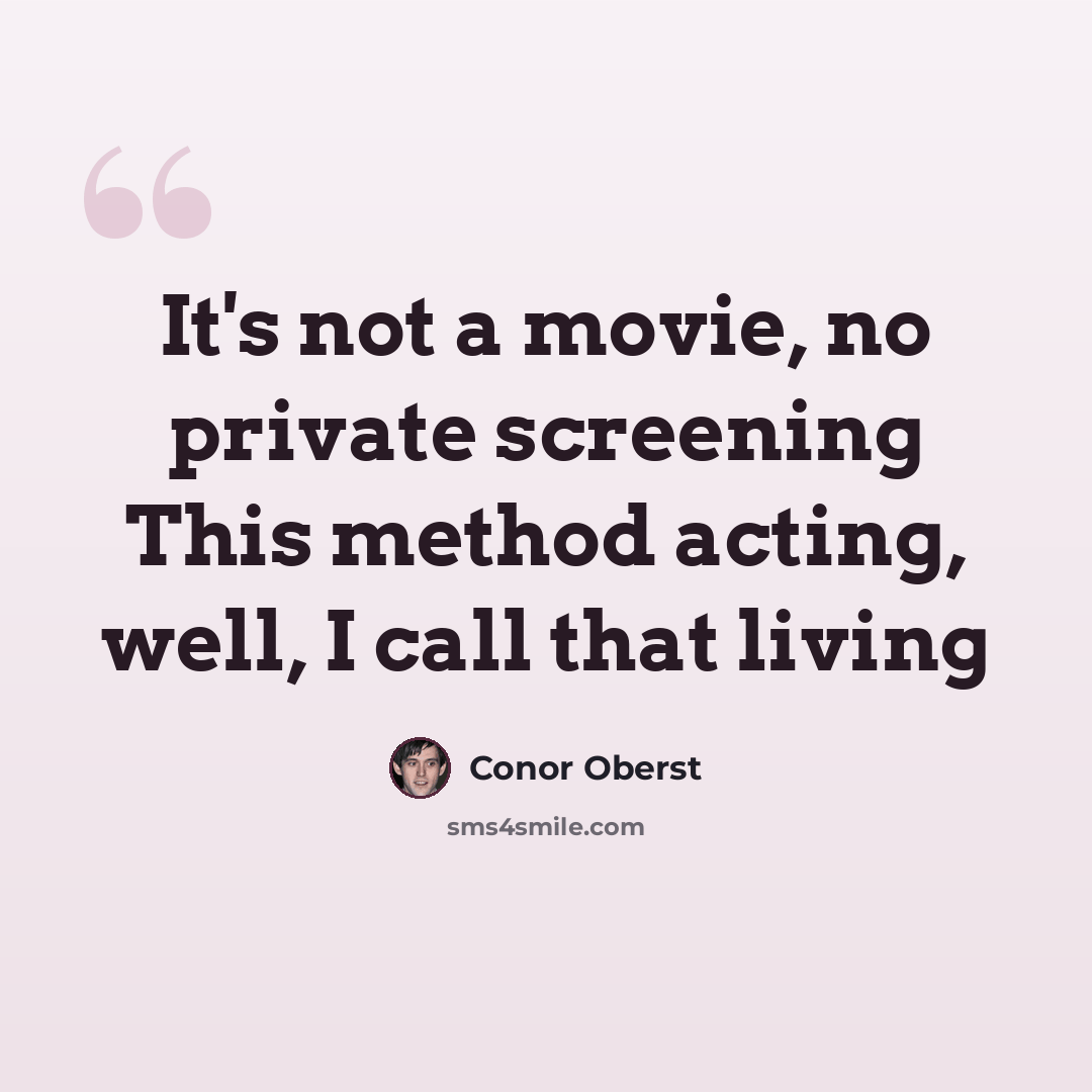“It's not a movie, no private screening This method acting, well, I call that living” quote by Conor Oberst