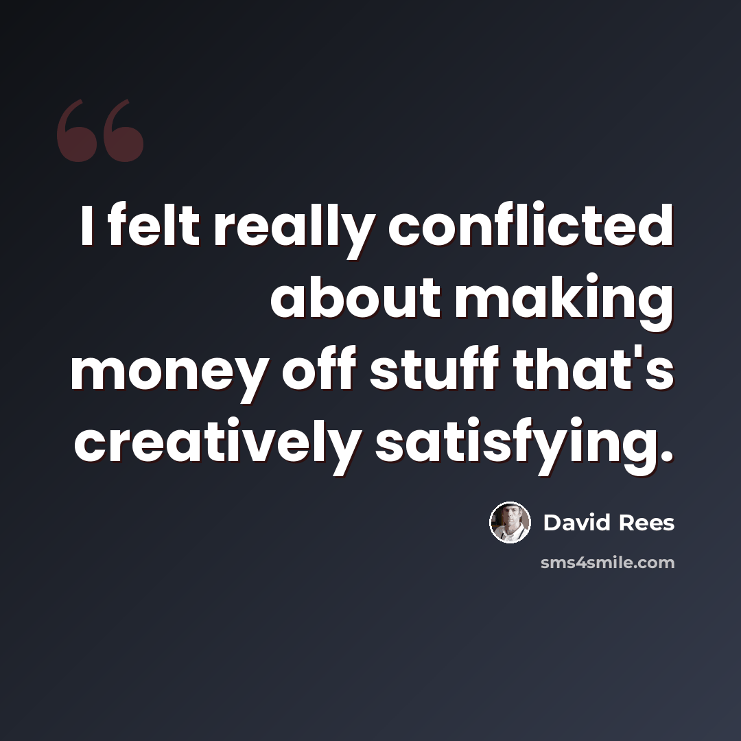 “I felt really conflicted about making money off stuff that's creatively satisfying.” quote by David Rees
