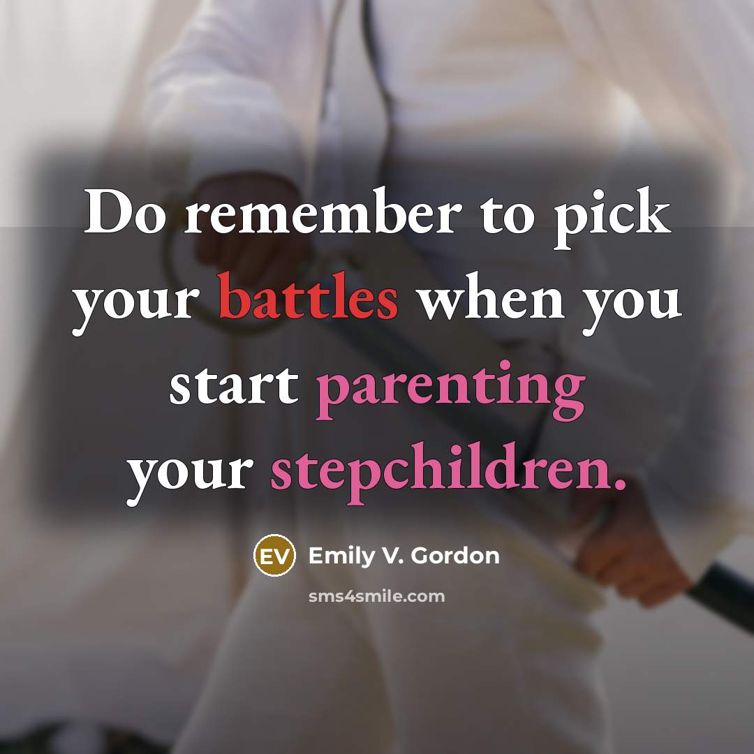 “Do remember to pick your battles when you start parenting your stepchildren.” quote by Emily V. Gordon
