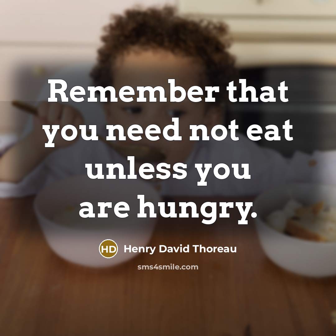 “Remember that you need not eat unless you are hungry.” quote by Henry David Thoreau