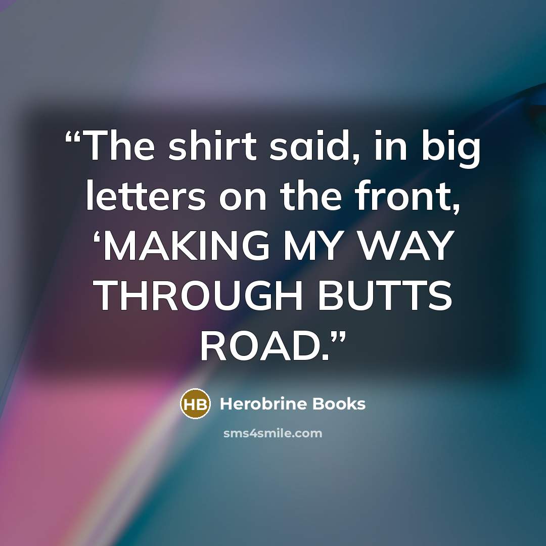 “The shirt said, in big letters on the front, ‘MAKING MY WAY THROUGH BUTTS ROAD.” quote by Herobrine Books