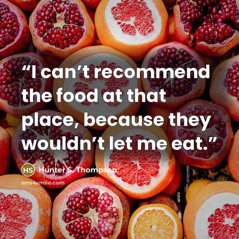 “I can’t recommend the food at that place, because they wouldn’t let me eat.” quote by Hunter S. Thompson