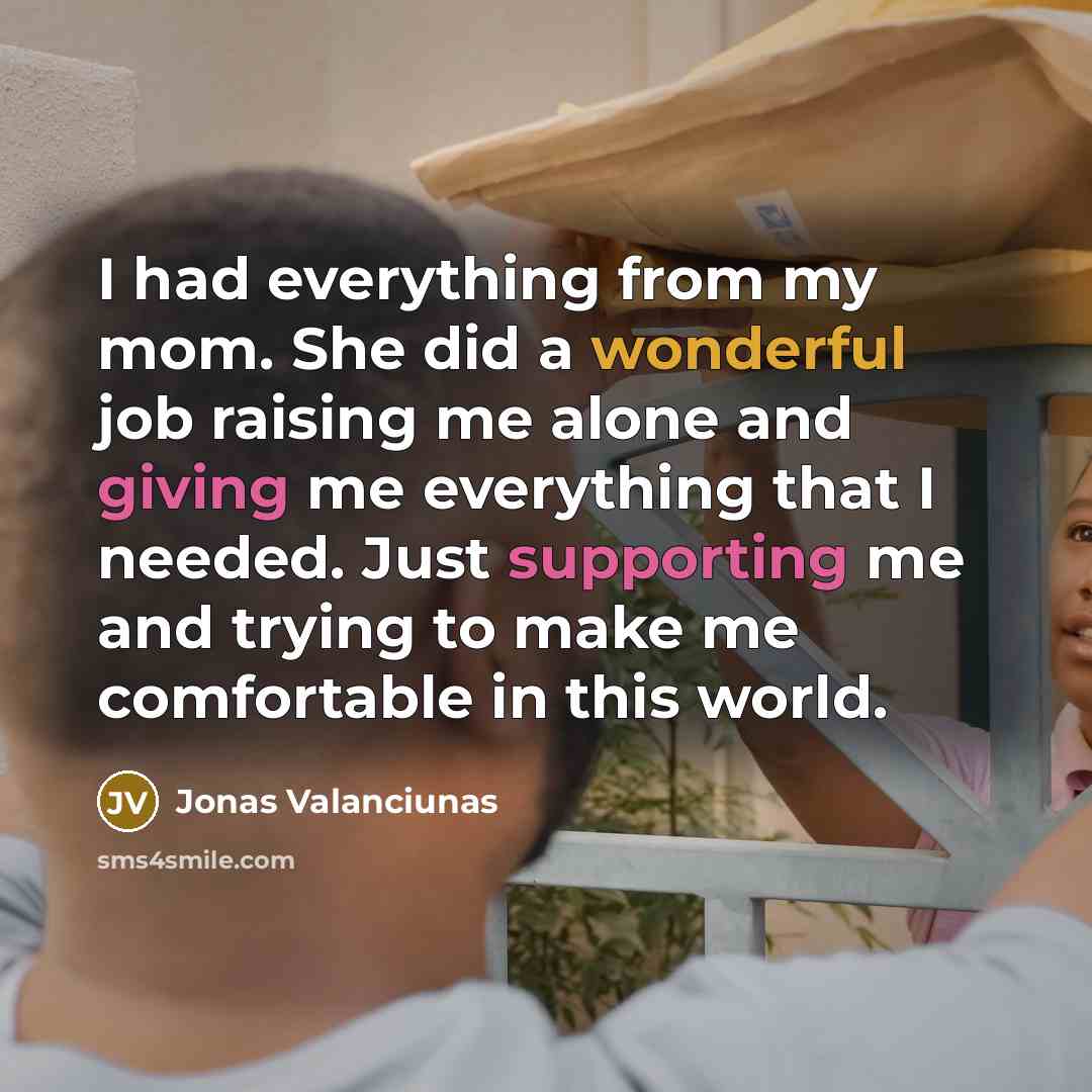 “I had everything from my mom. She did a wonderful job raising me alone and giving me everything that I needed. Just supporting me and trying to make me comfortable in this world.” quote by Jonas Valanciunas