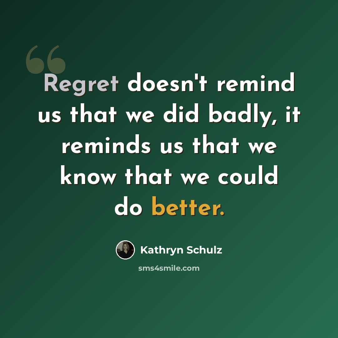“Regret doesn't remind us that we did badly, it reminds us that we know that we could do better.” quote by Kathryn Schulz