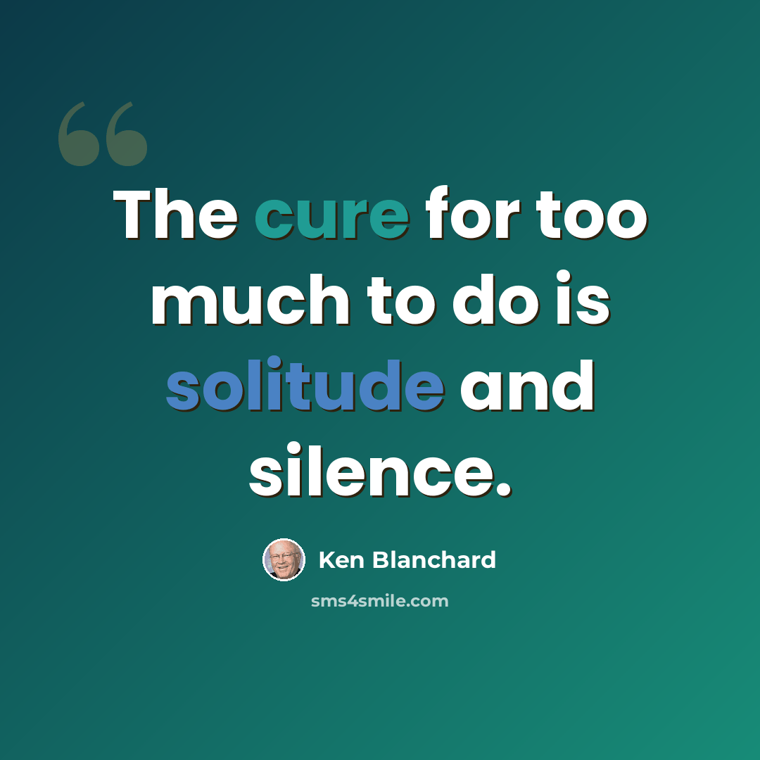 “The cure for too much to do is solitude and silence.” quote by Ken Blanchard