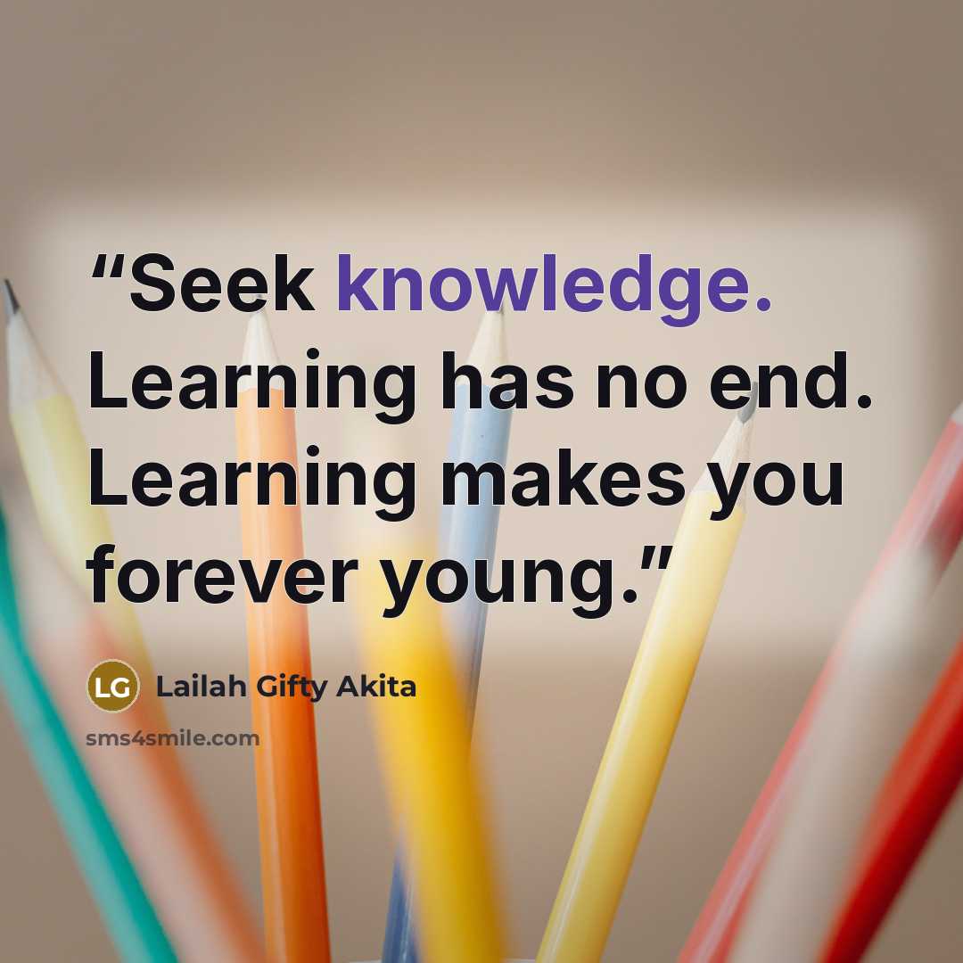 “Seek knowledge. Learning has no end. Learning makes you forever young.” quote by Lailah Gifty Akita