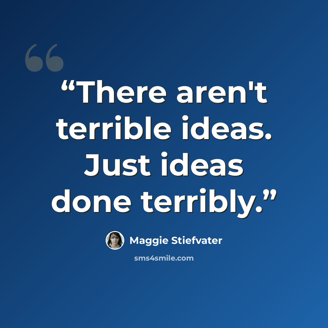 “There aren't terrible ideas. Just ideas done terribly.” quote by Maggie Stiefvater