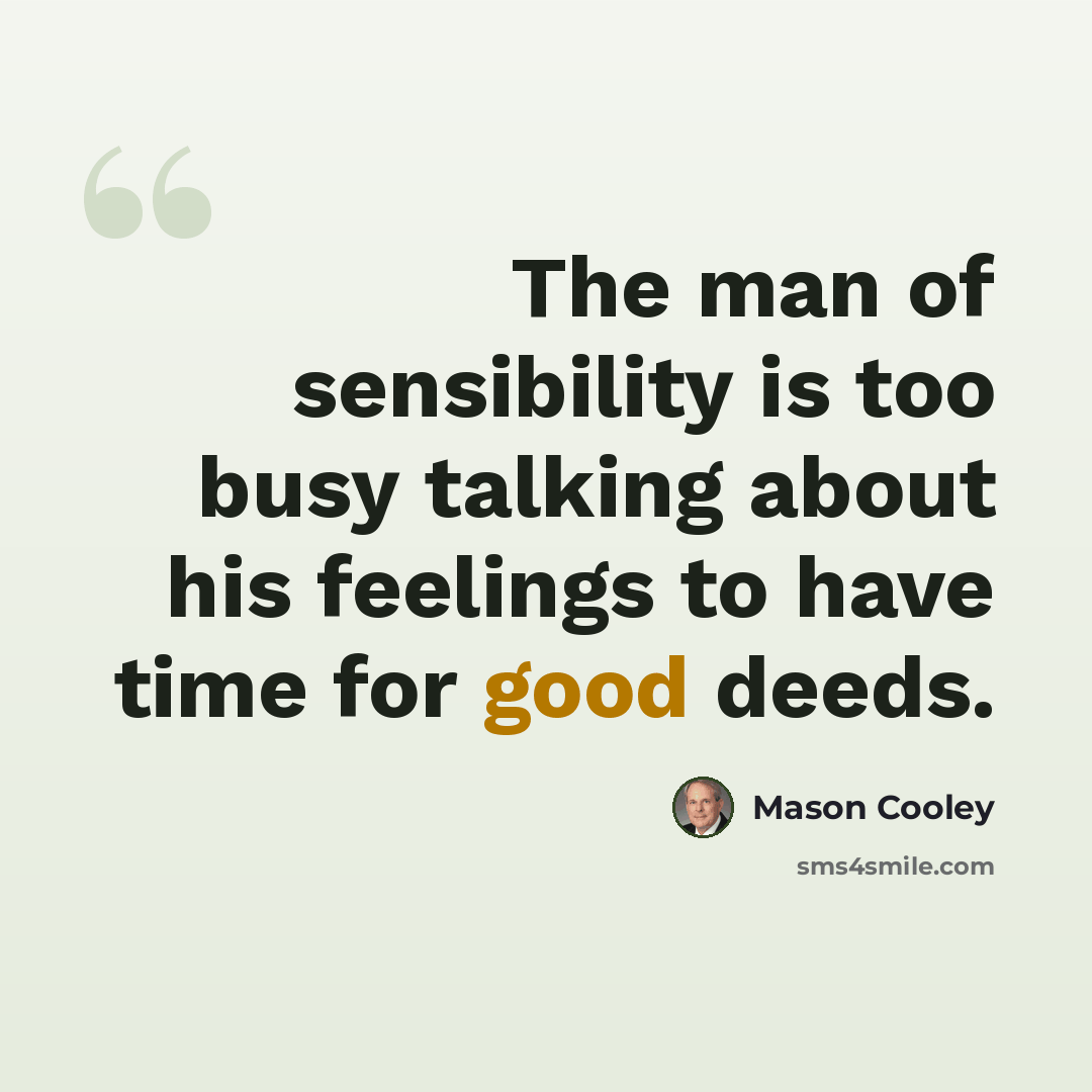 “The man of sensibility is too busy talking about his feelings to have time for good deeds.” quote by Mason Cooley