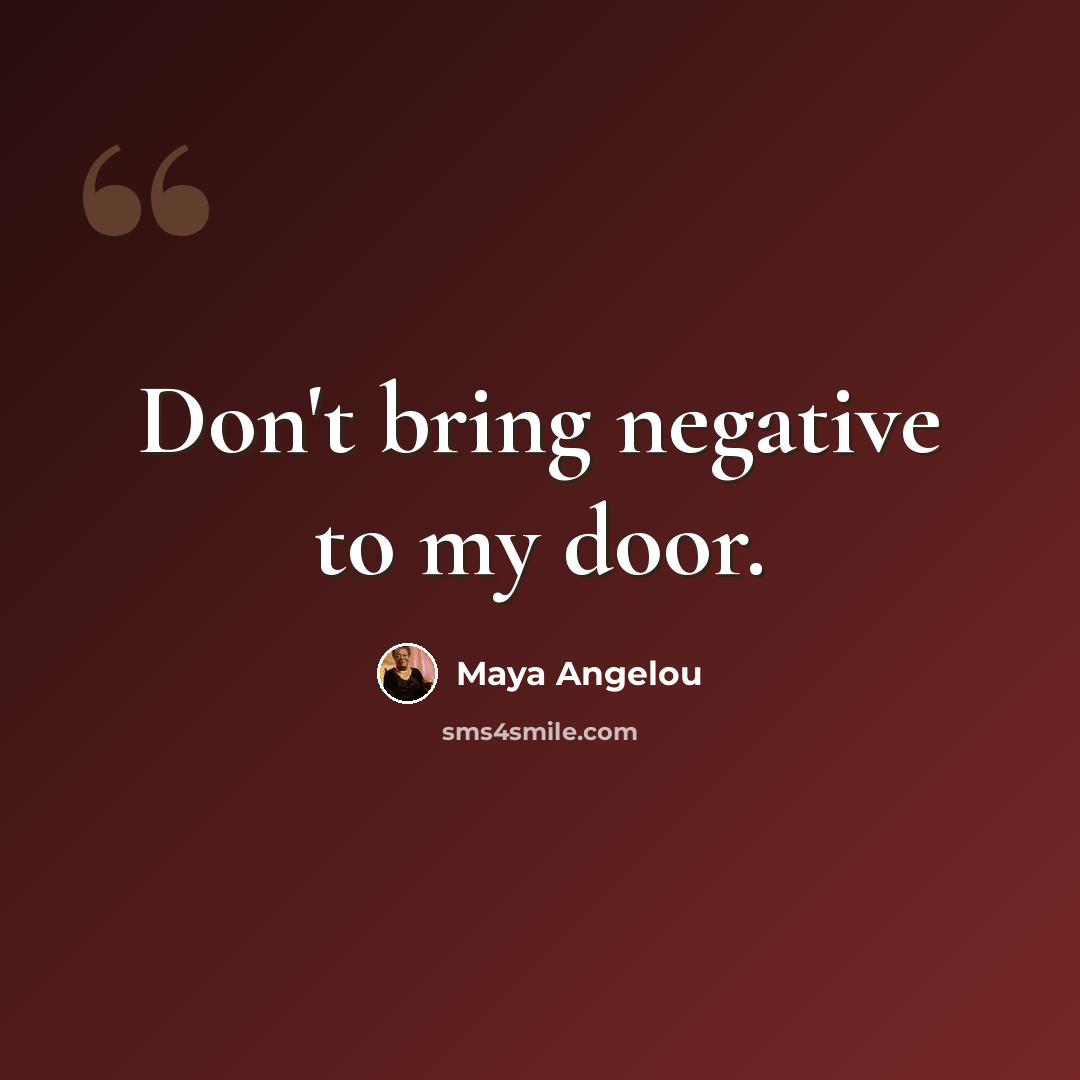 “Don't bring negative to my door.” quote by Maya Angelou
