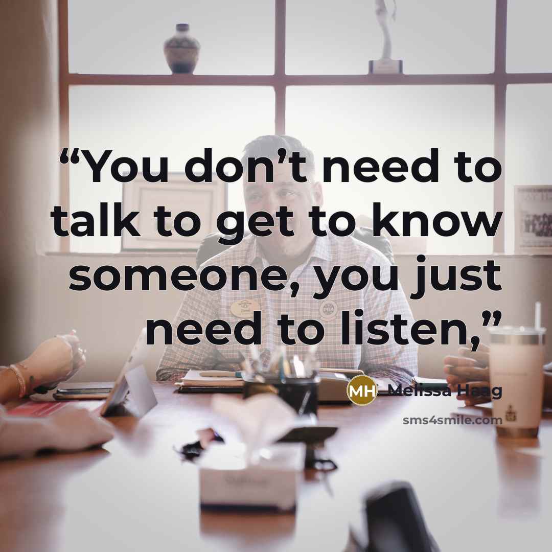 “You don’t need to talk to get to know someone, you just need to listen,” quote by Melissa Haag