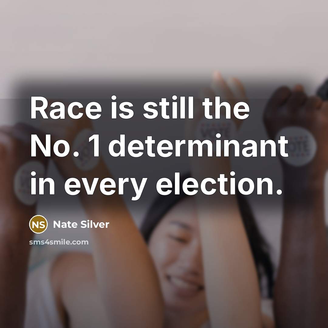 “Race is still the No. 1 determinant in every election.” quote by Nate Silver