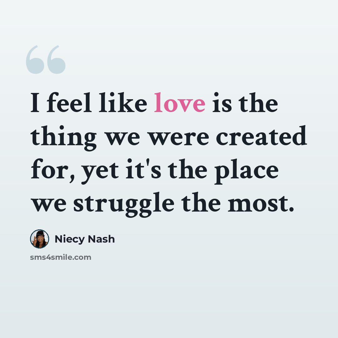 “I feel like love is the thing we were created for, yet it's the place we struggle the most.” quote by Niecy Nash