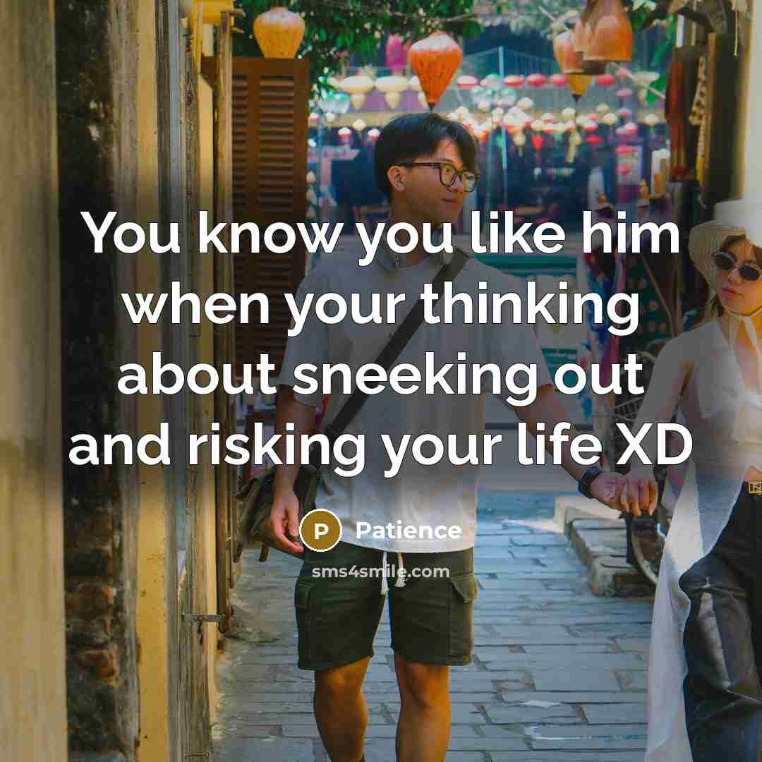 “You know you like him when your thinking about sneeking out and risking your life XD” quote by Patience