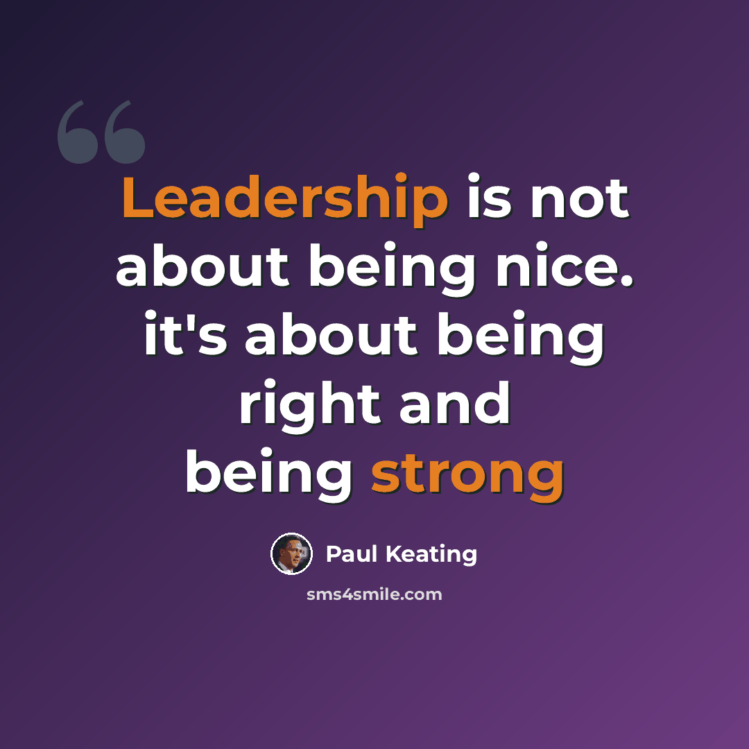 “Leadership is not about being nice. it's about being right and being strong” quote by Paul Keating