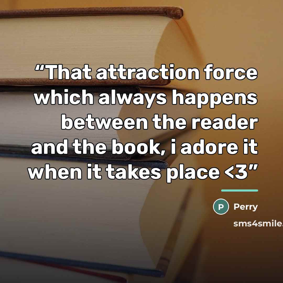 ““That attraction force which always happens between the reader and the book, i adore it when it takes place” quote by Perry
