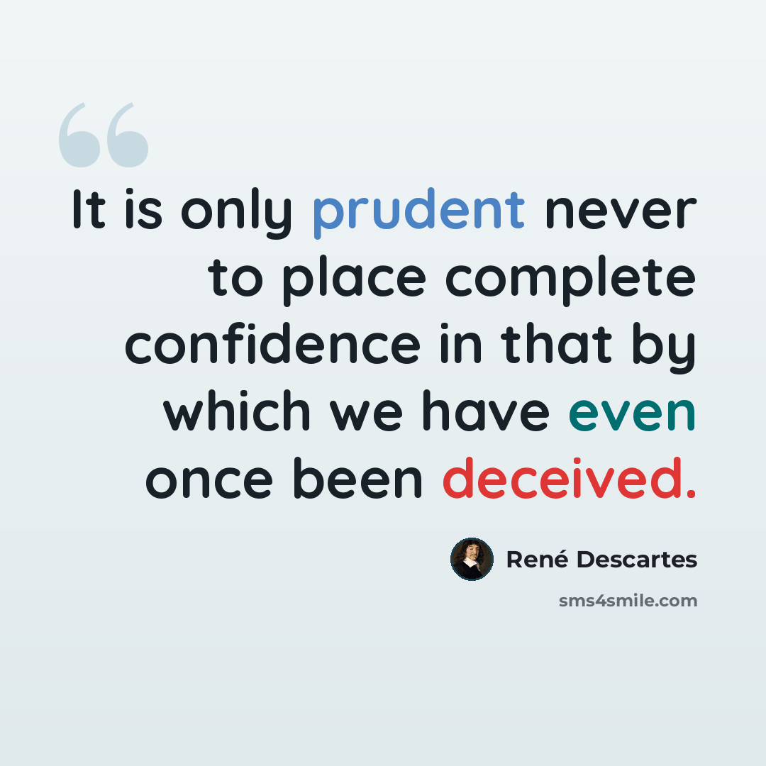 “It is only prudent never to place complete confidence in that by which we have even once been deceived.” quote by Rene Descartes