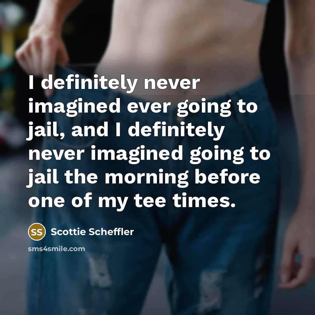 “I definitely never imagined ever going to jail, and I definitely never imagined going to jail the morning before one of my tee times.” quote by Scottie Scheffler