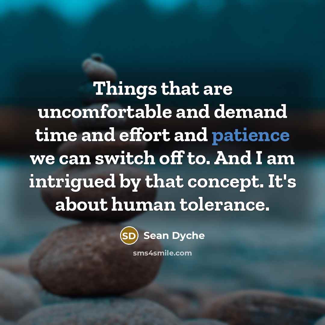 “Things that are uncomfortable and demand time and effort and patience we can switch off to. And I am intrigued by that concept. It's about human tolerance.” quote by Sean Dyche