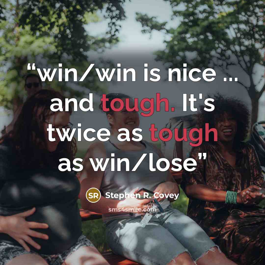 “win/win is nice ... and tough. It's twice as tough as win/lose” quote by Stephen R. Covey