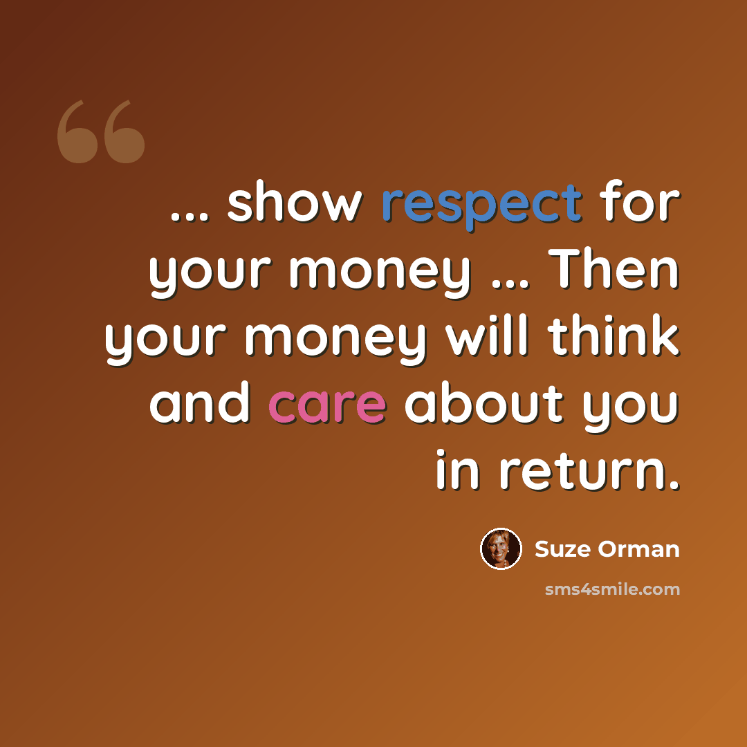 “... show respect for your money ... Then your money will think and care about you in return.” quote by Suze Orman