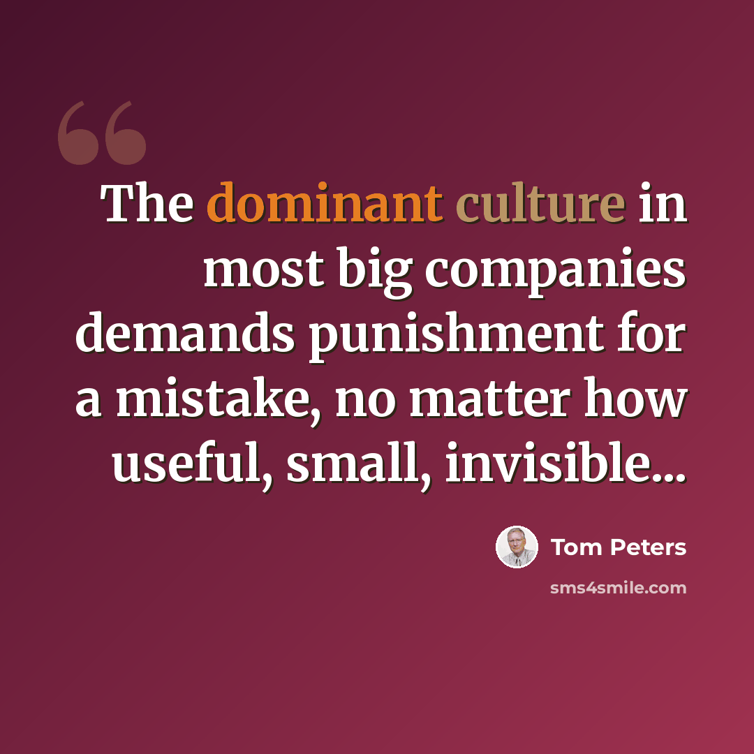 “The dominant culture in most big companies demands punishment for a mistake, no matter how useful, small, invisible...” quote by Tom Peters