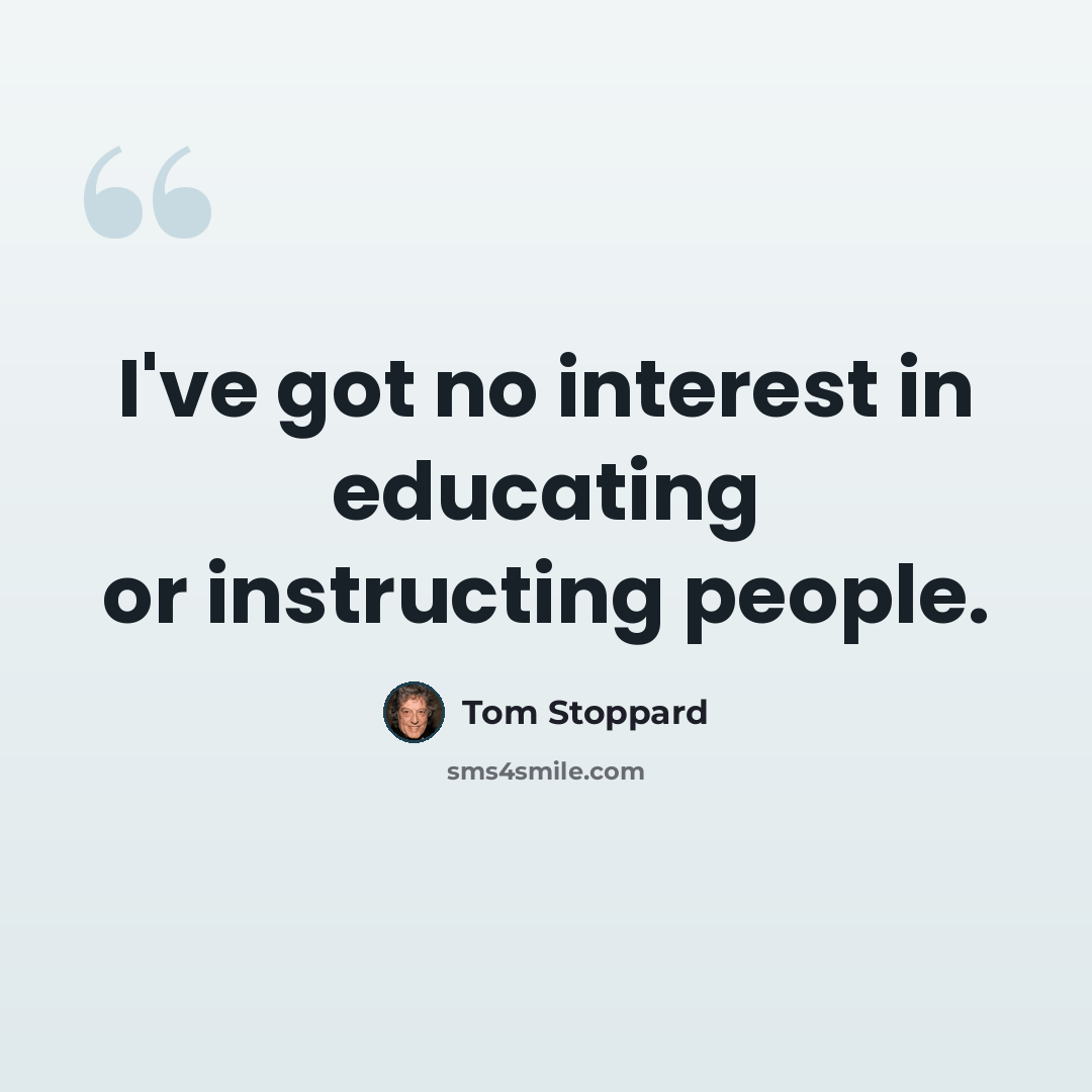 “I've got no interest in educating or instructing people.” quote by Tom Stoppard