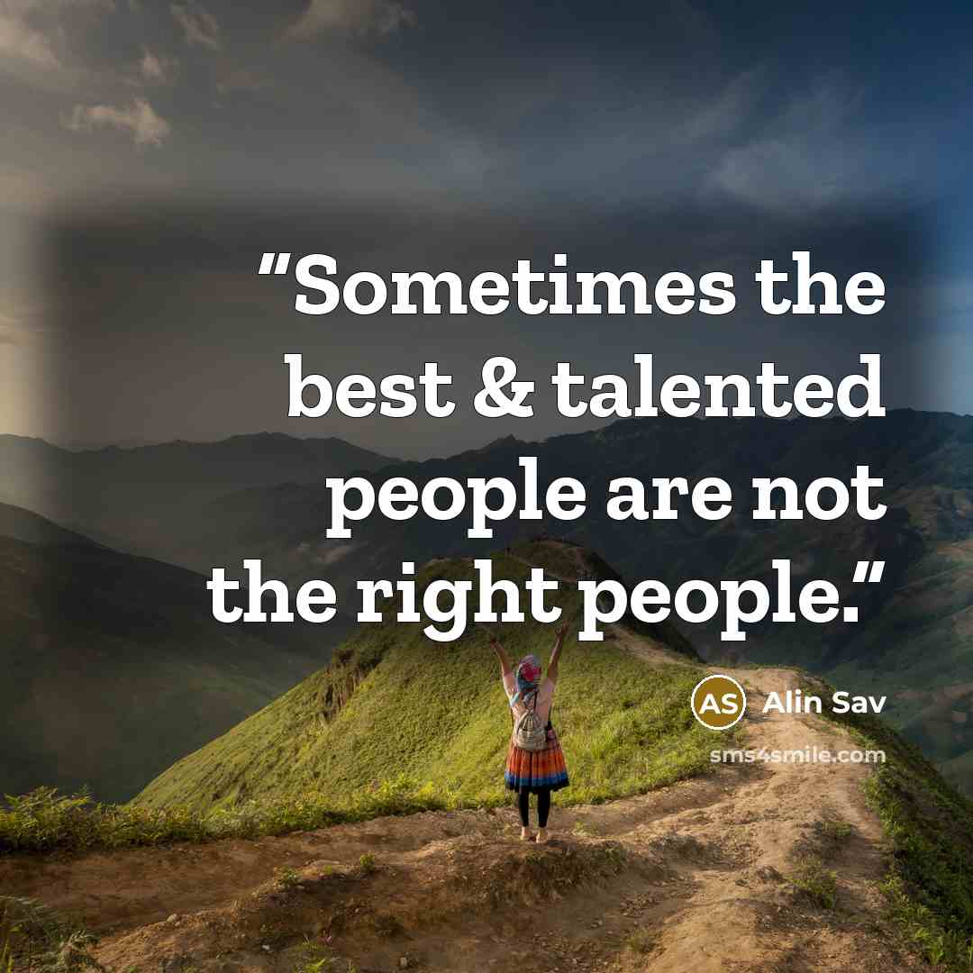 “Sometimes the best & talented people are not the right people.” quote by Alin Sav