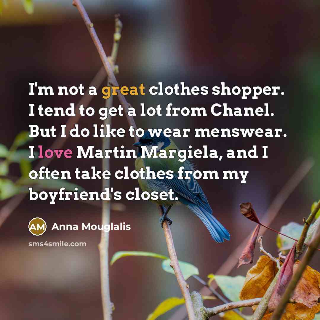 “I'm not a great clothes shopper. I tend to get a lot from Chanel. But I do like to wear menswear. I love Martin Margiela, and I often take clothes from my boyfriend's closet.” quote by Anna Mouglalis