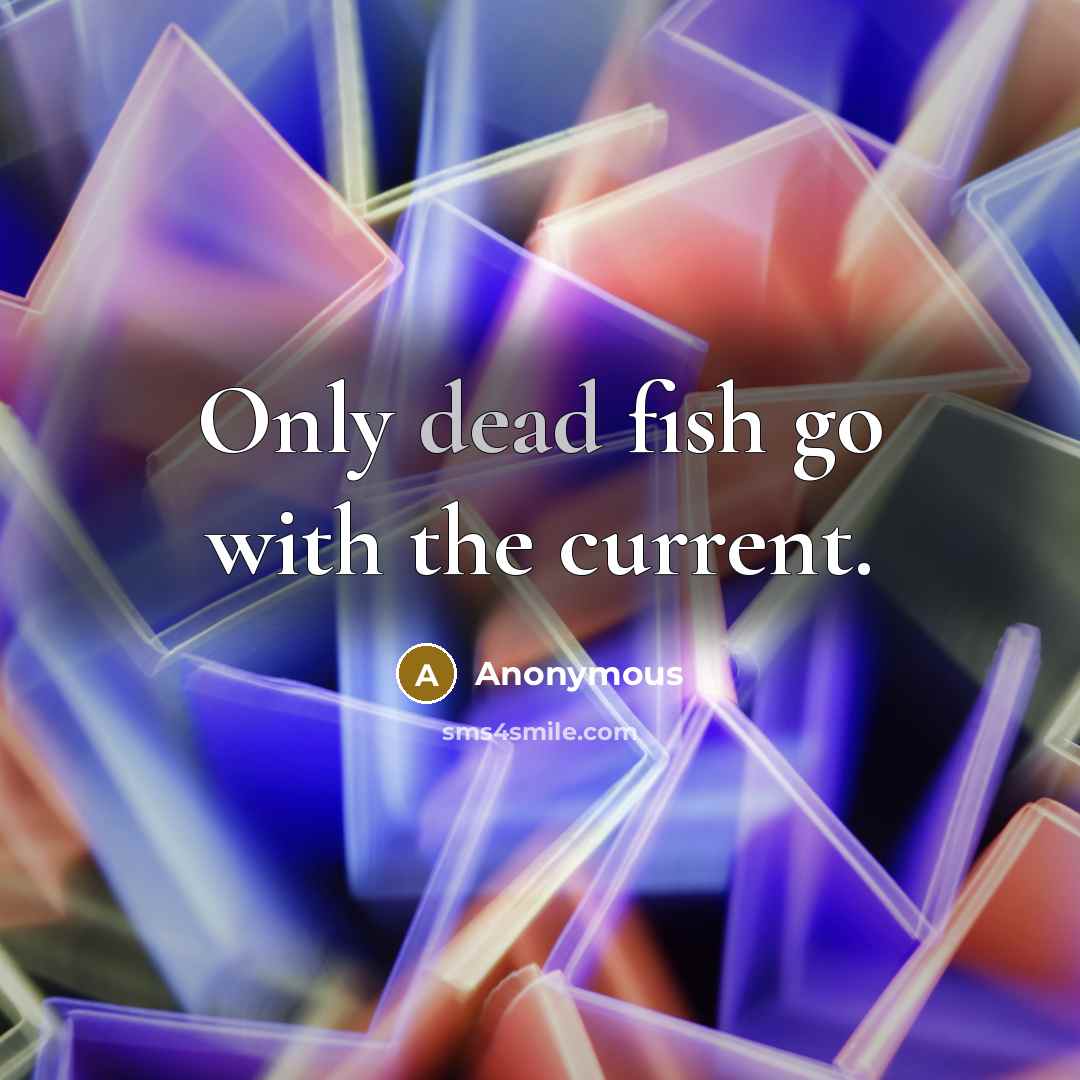 “Only dead fish go with the current.” quote by Anonymous