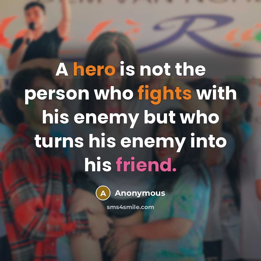 “A hero is not the person who fights with his enemy but who turns his enemy into his friend.” quote by Anonymous