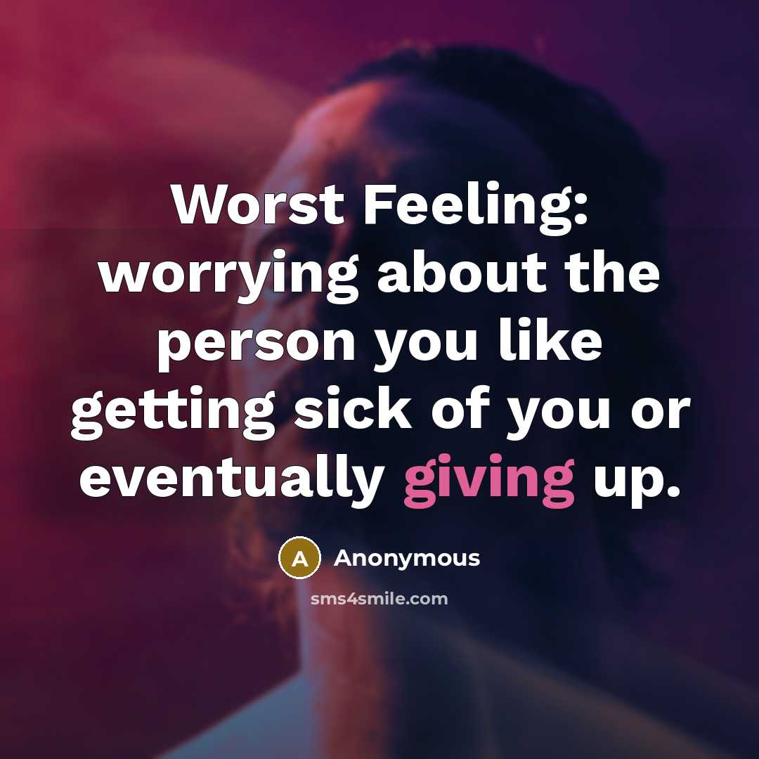 “Worst Feeling: worrying about the person you like getting sick of you or eventually giving up.” quote by Anonymous