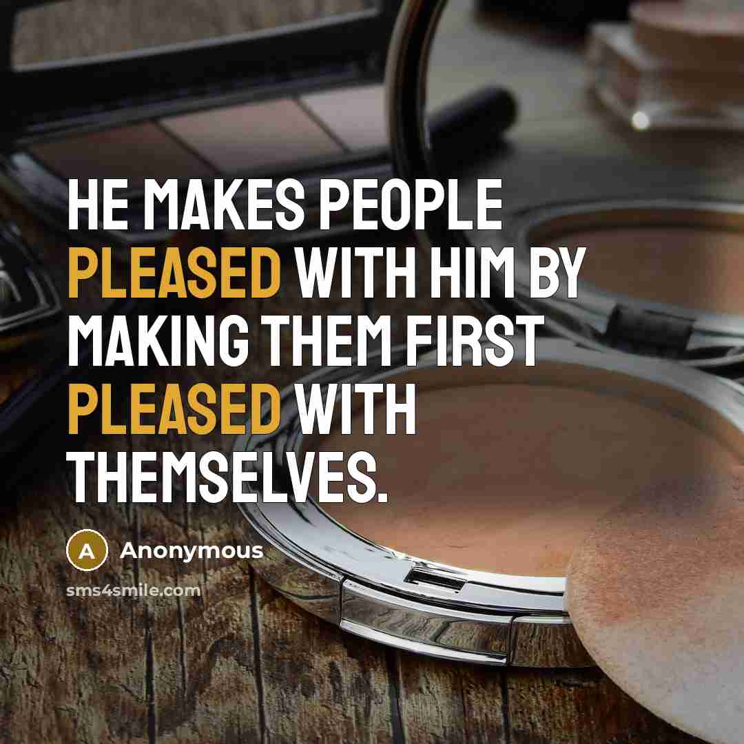 “He makes people pleased with him by making them first pleased with themselves.” quote by Anonymous