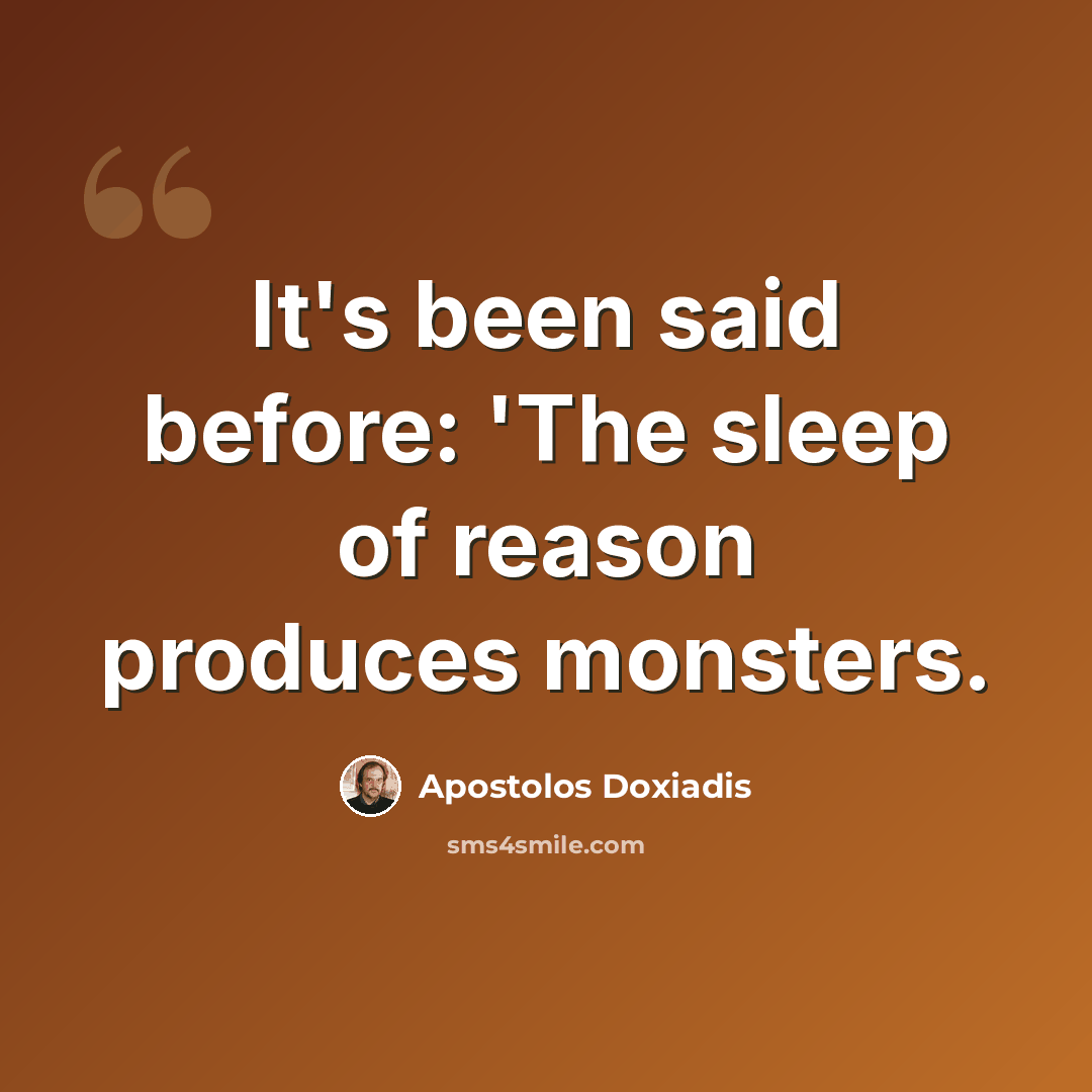 “It's been said before: 'The sleep of reason produces monsters.” quote by Apostolos Doxiadis