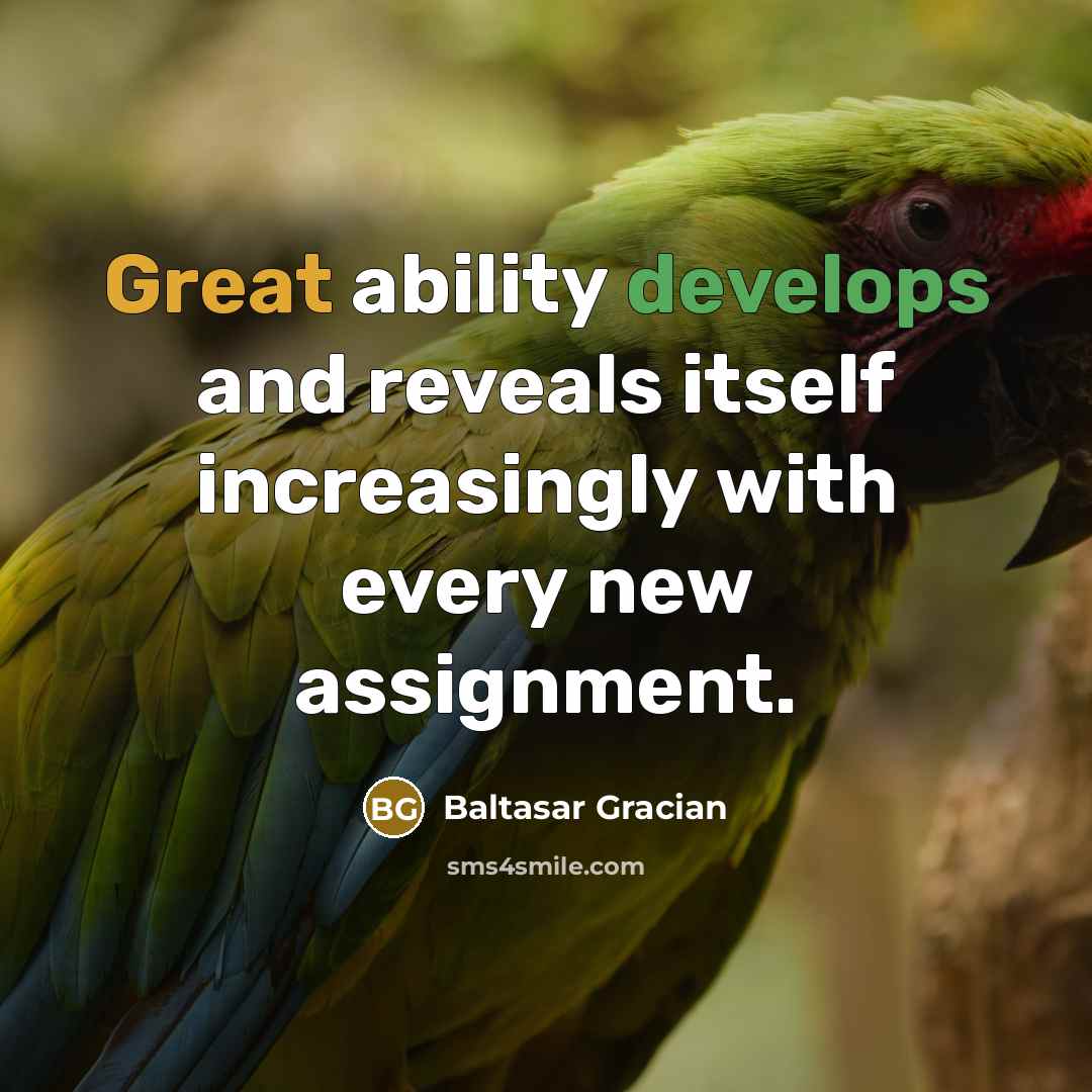 “Great ability develops and reveals itself increasingly with every new assignment.” quote by Baltasar Gracian