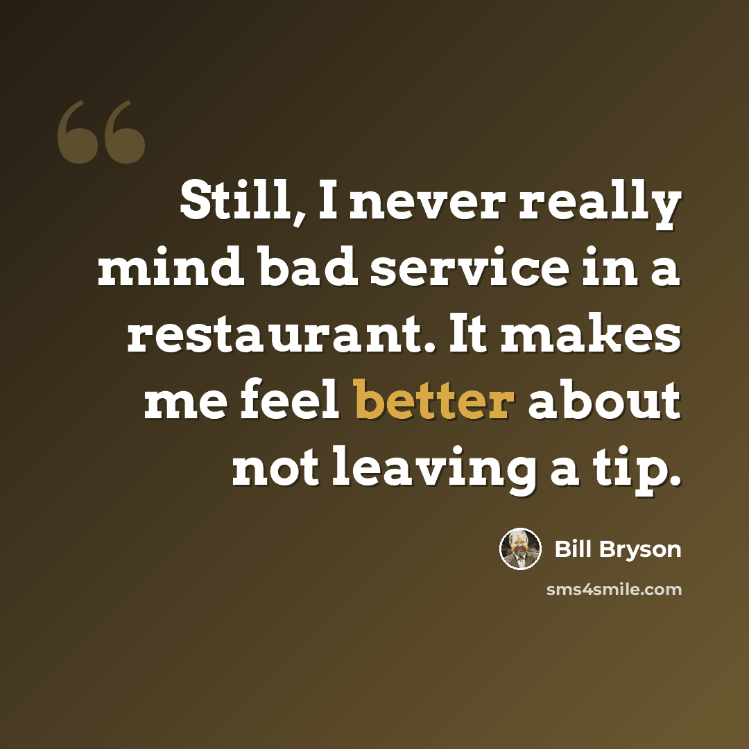 “Still, I never really mind bad service in a restaurant. It makes me feel better about not leaving a tip.” quote by Bill Bryson