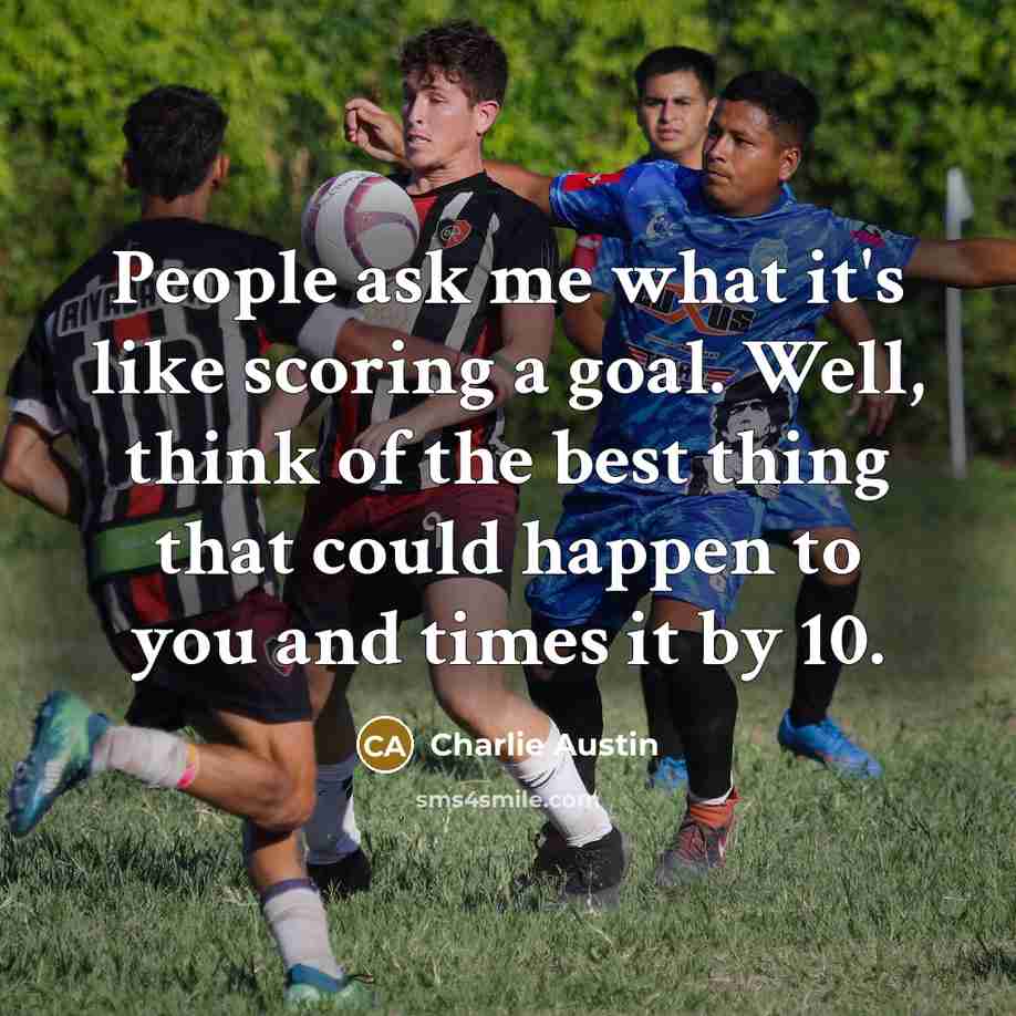 “People ask me what it's like scoring a goal. Well, think of the best thing that could happen to you and times it by 10.” quote by Charlie Austin