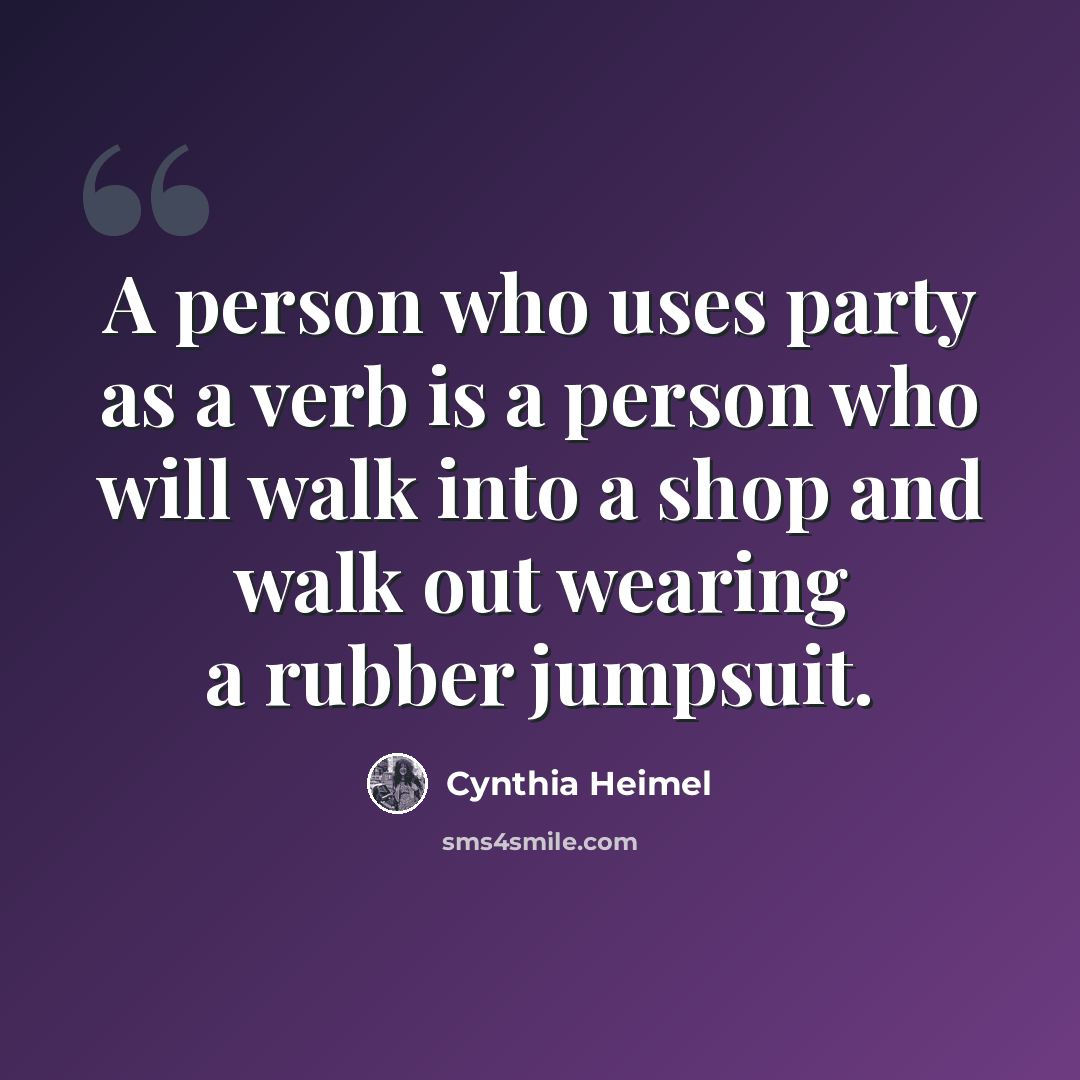 “A person who uses party as a verb is a person who will walk into a shop and walk out wearing a rubber jumpsuit.” quote by Cynthia Heimel