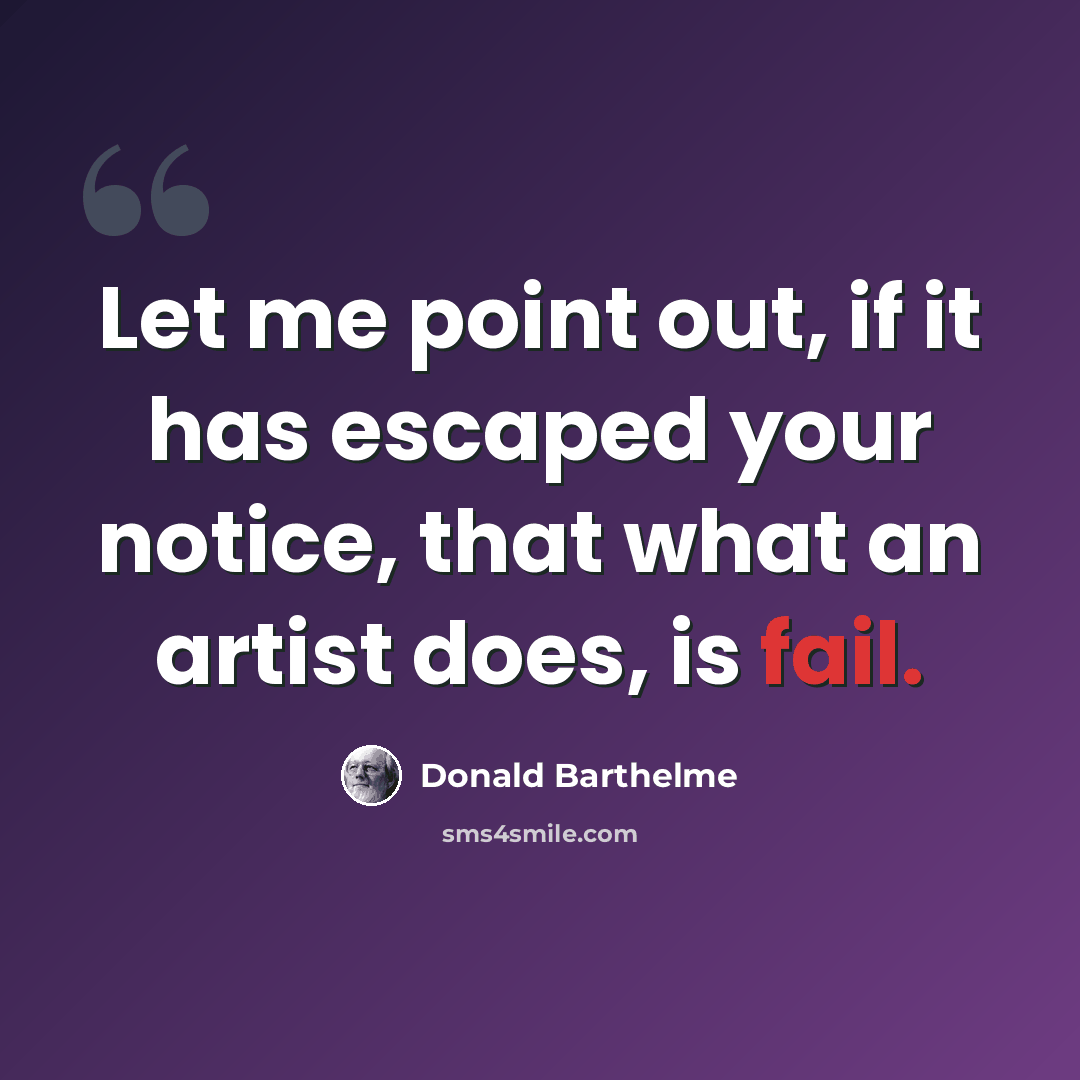 “Let me point out, if it has escaped your notice, that what an artist does, is fail.” quote by Donald Barthelme