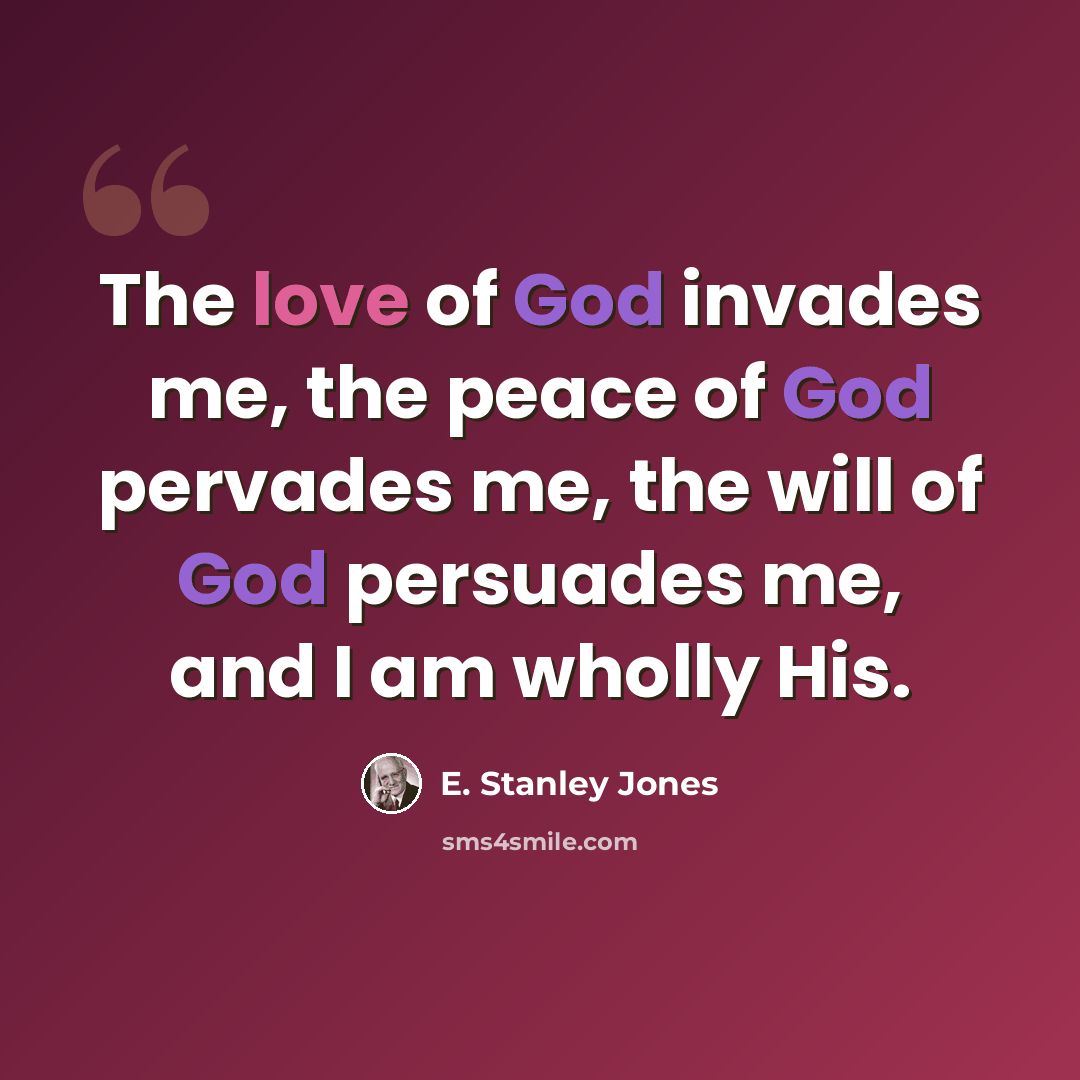 “The love of God invades me, the peace of God pervades me, the will of God persuades me, and I am wholly His.” quote by E. Stanley Jones