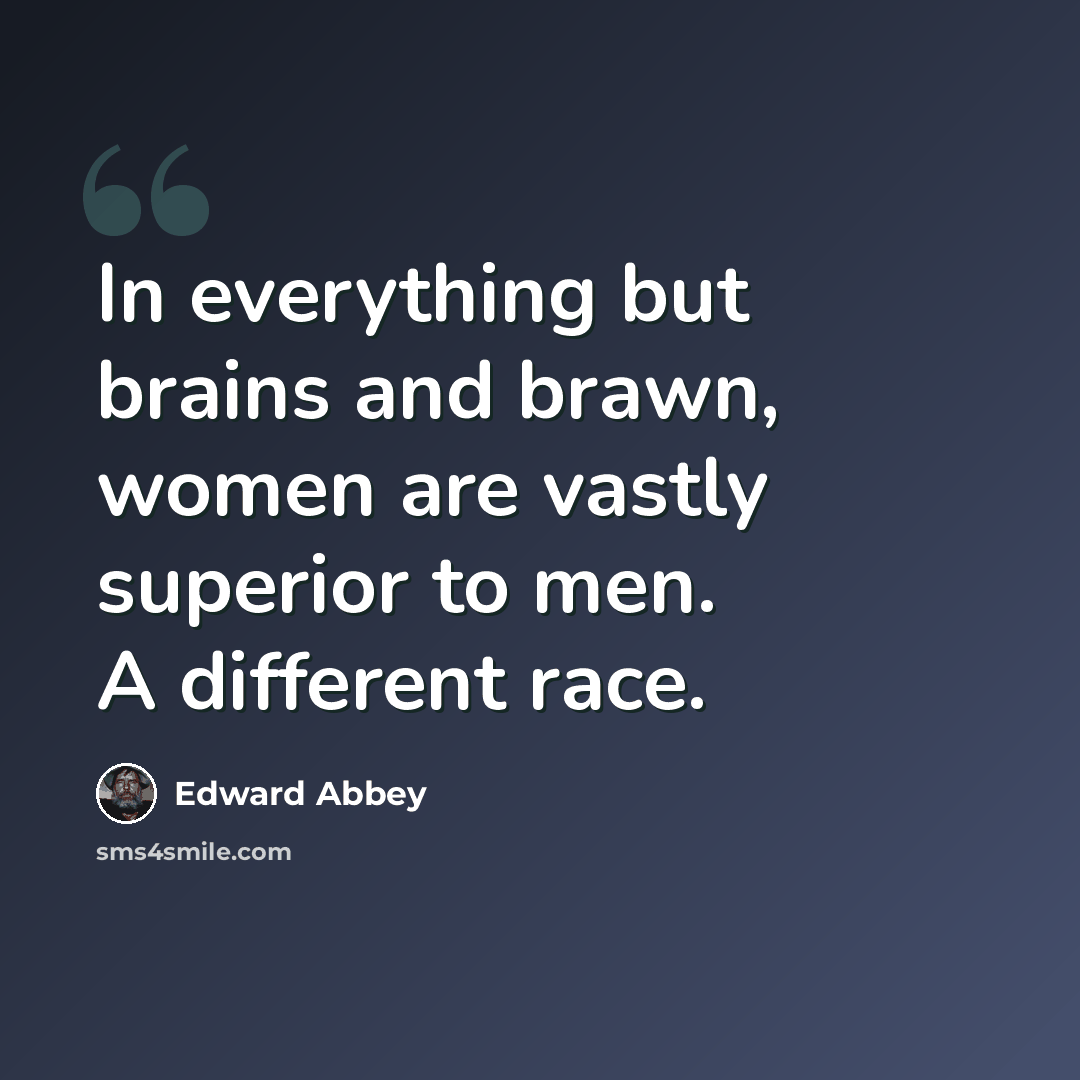 “In everything but brains and brawn, women are vastly superior to men. A different race.” quote by Edward Abbey