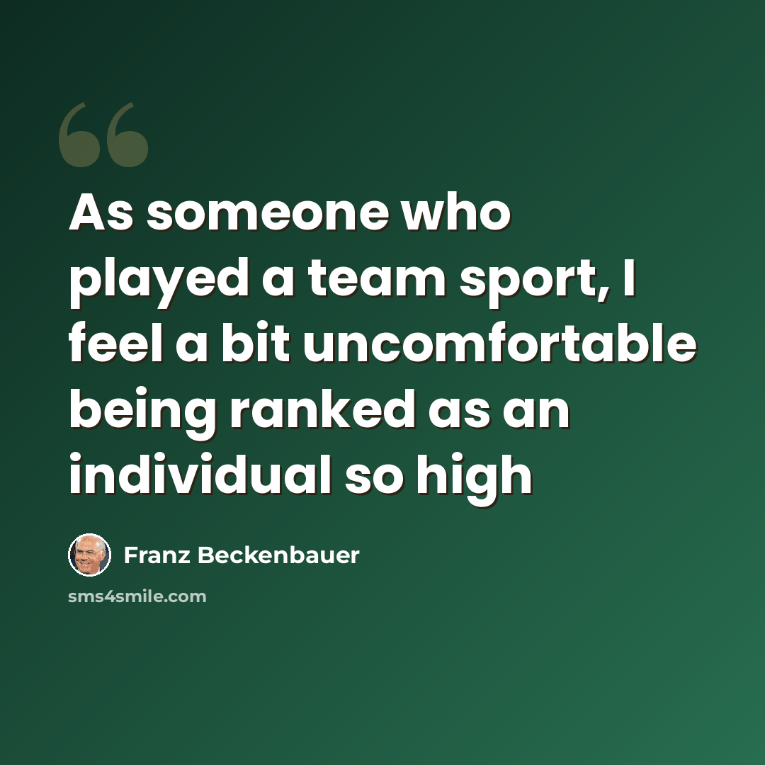 “As someone who played a team sport, I feel a bit uncomfortable being ranked as an individual so high” quote by Franz Beckenbauer
