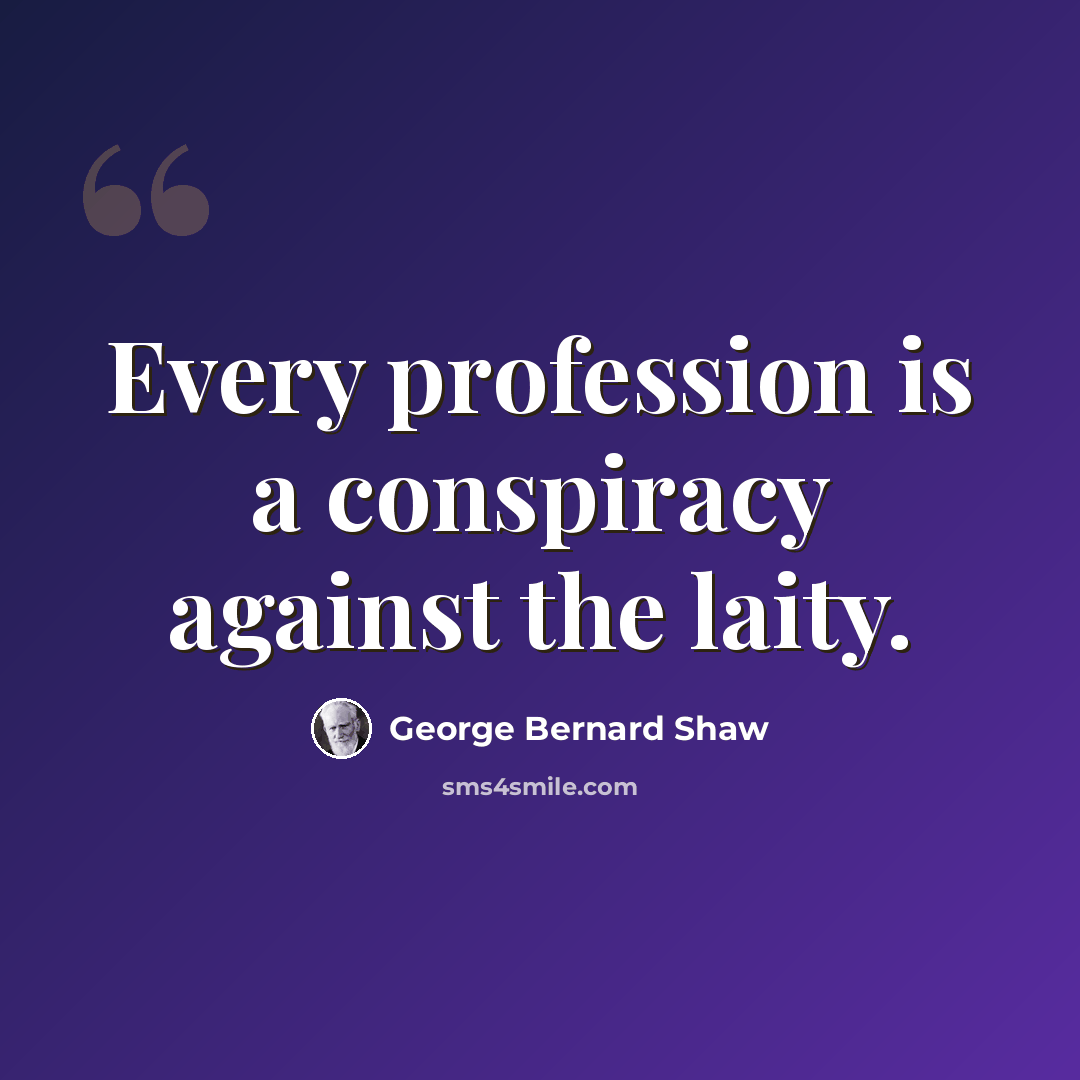 “Every profession is a conspiracy against the laity.” quote by George Bernard Shaw
