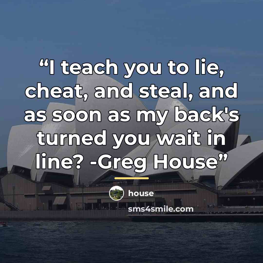 “I teach you to lie, cheat, and steal, and as soon as my back's turned you wait in line? -Greg House” quote by House
