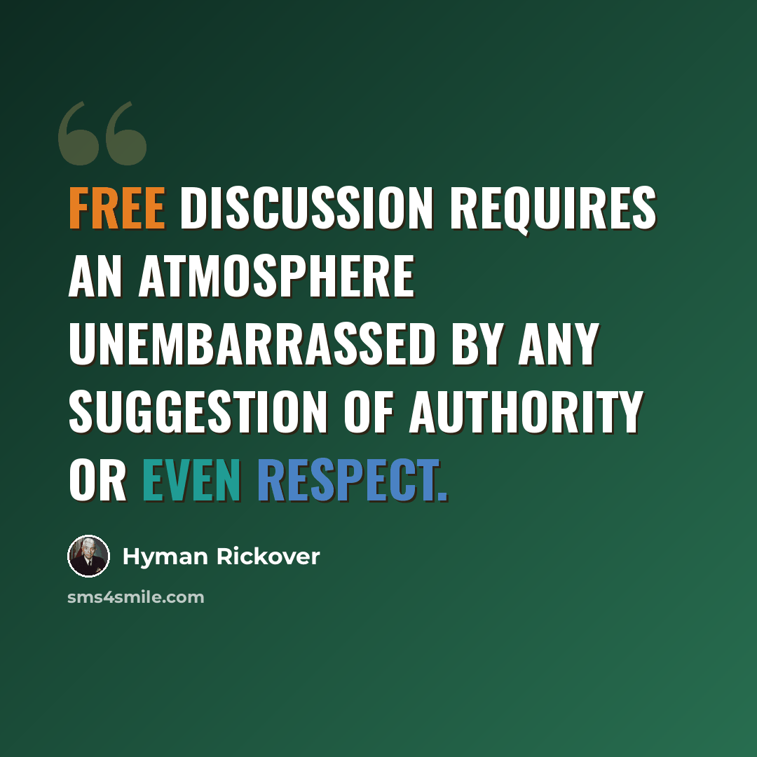 “Free discussion requires an atmosphere unembarrassed by any suggestion of authority or even respect.” quote by Hyman Rickover
