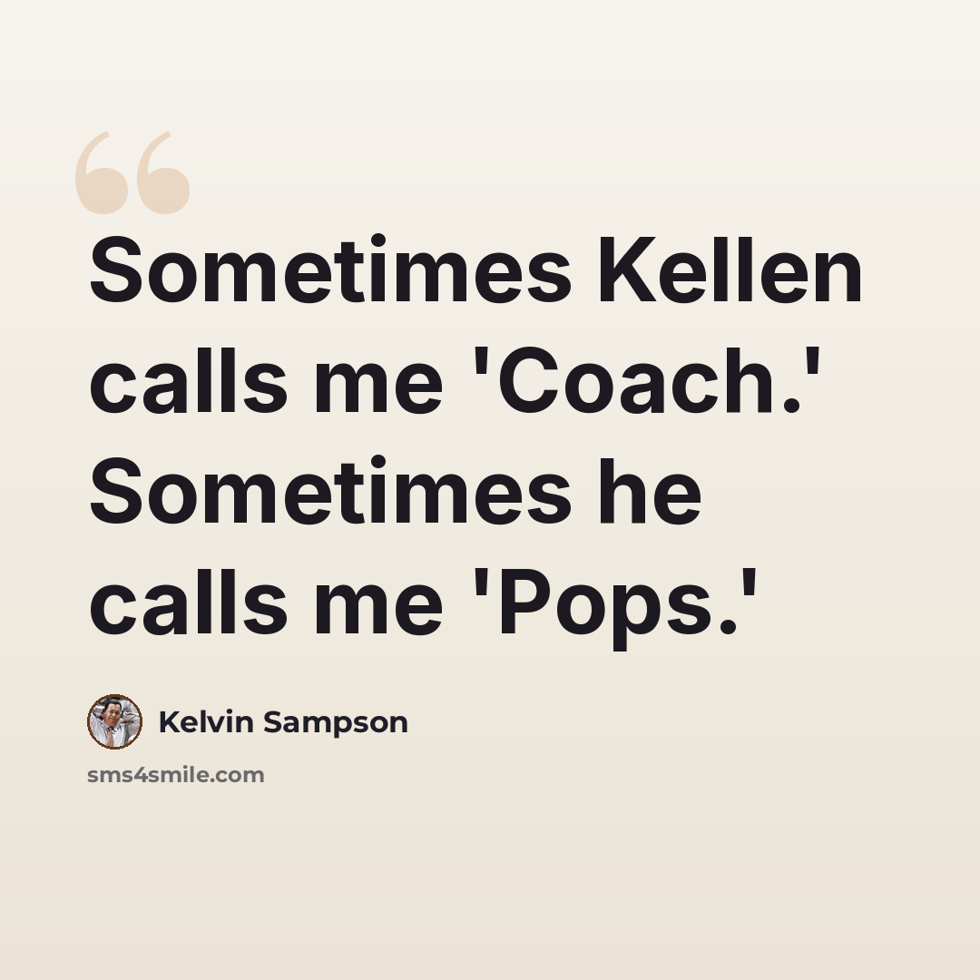 “Sometimes Kellen calls me 'Coach.' Sometimes he calls me 'Pops.'” quote by Kelvin Sampson