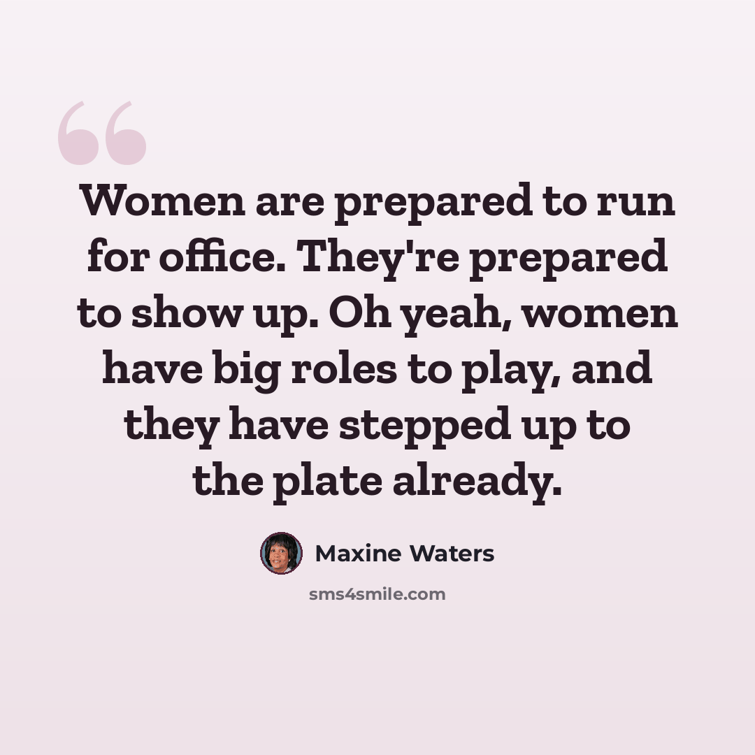 “Women are prepared to run for office. They're prepared to show up. Oh yeah, women have big roles to play, and they have stepped up to the plate already.” quote by Maxine Waters