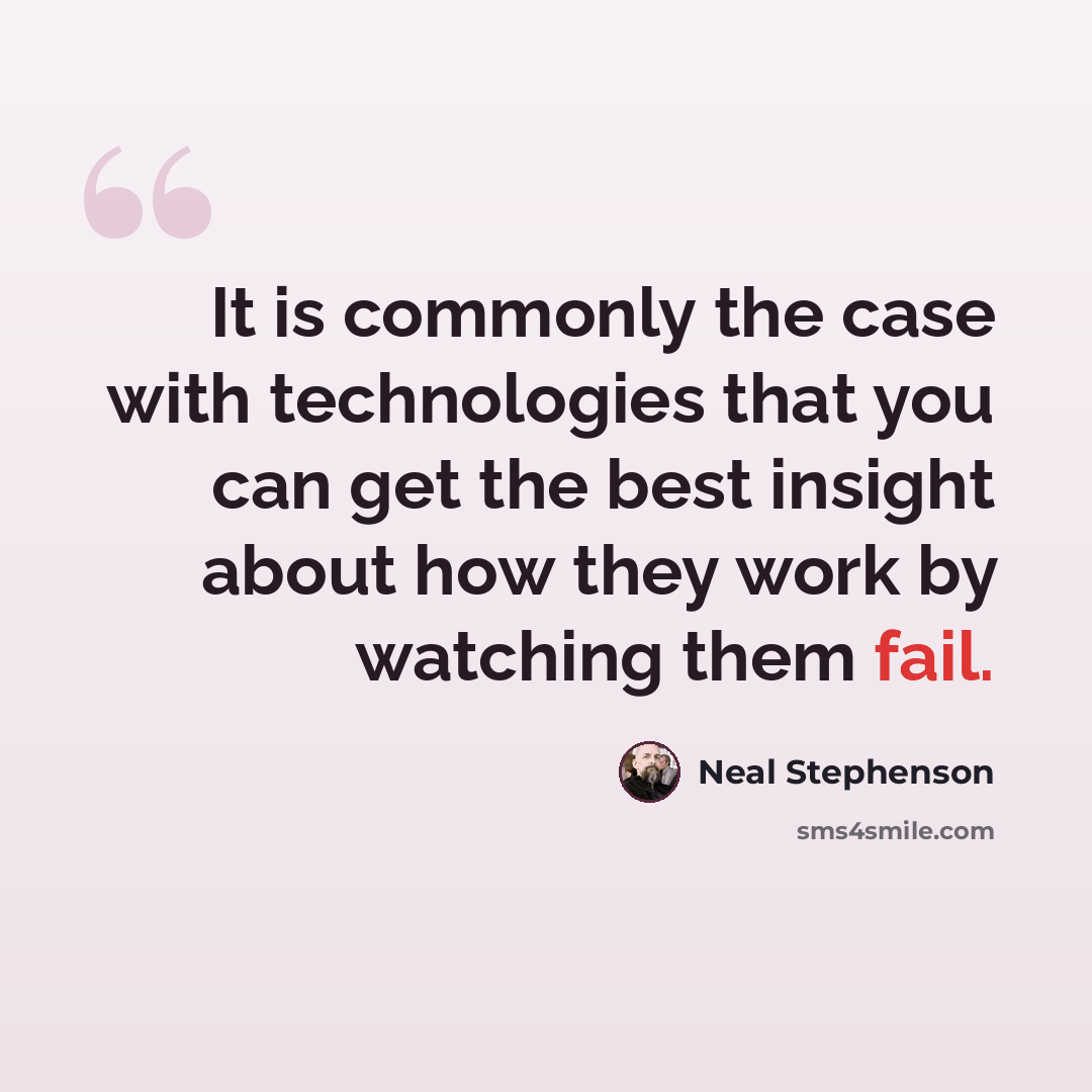 “It is commonly the case with technologies that you can get the best insight about how they work by watching them fail.” quote by Neal Stephenson