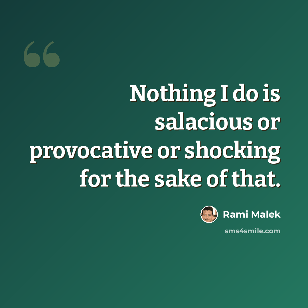 “Nothing I do is salacious or provocative or shocking for the sake of that.” quote by Rami Malek