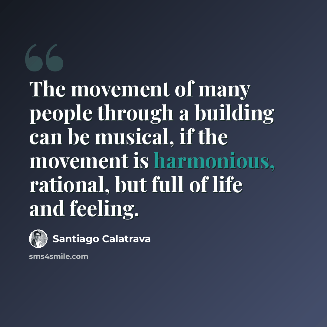 “The movement of many people through a building can be musical, if the movement is harmonious, rational, but full of life and feeling.” quote by Santiago Calatrava