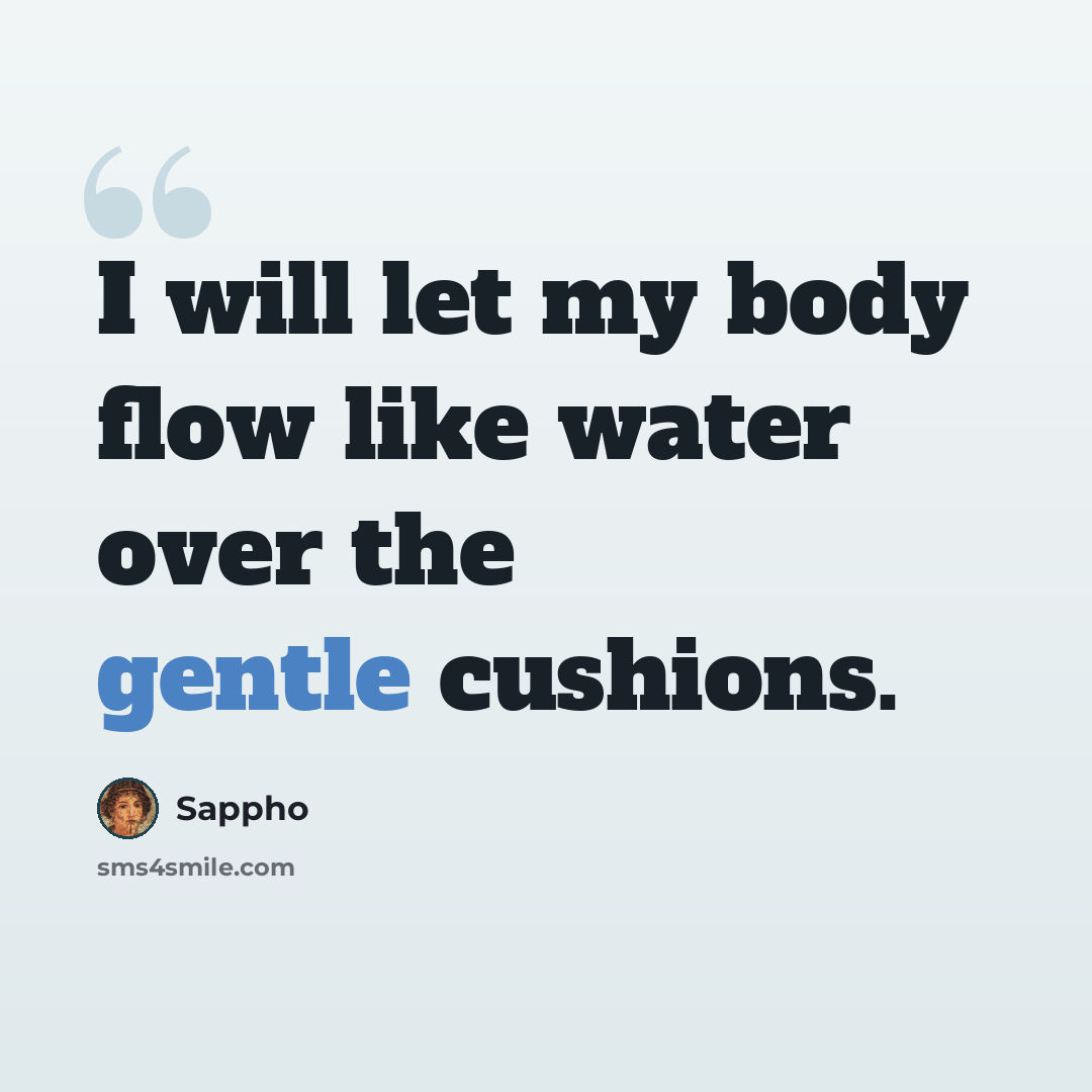 “I will let my body flow like water over the gentle cushions.” quote by Sappho